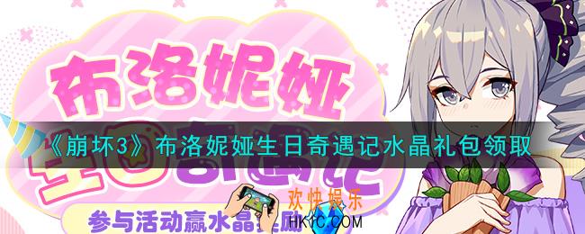 崩坏3手游布洛妮娅生日奇遇记水晶礼包哪里领_最新CDK礼包领取地址2021