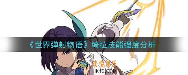 世界弹射物语绮拉技能怎么样_绮拉技能强度分析