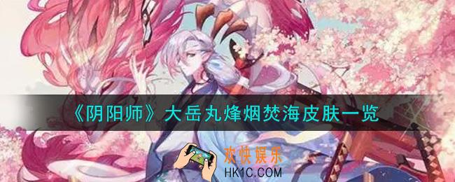 阴阳师大岳丸烽烟焚海皮肤怎么获得_大岳丸烽烟焚海皮肤一览