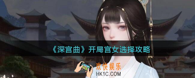 深宫曲开局宫女选哪个好_深宫曲开局宫女选择攻略