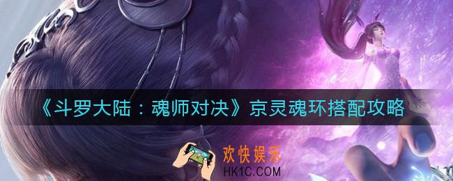 斗罗大陆魂师对决京灵魂环怎么搭配_京灵魂环搭配攻略