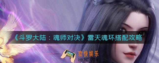 斗罗大陆魂师对决雷天魂环怎么搭配_雷天魂环搭配攻略