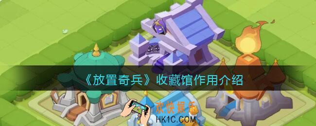 放置奇兵收藏馆怎么样_收藏馆作用介绍
