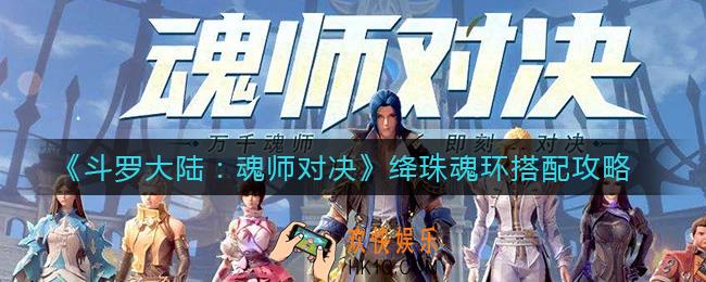 斗罗大陆魂师对决绛珠魂环怎么搭配_绛珠魂环搭配攻略