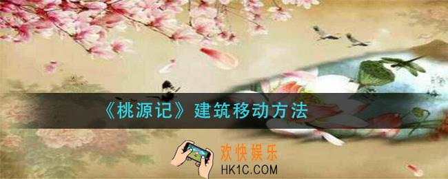 桃源记建筑怎么移动_建筑移动方法