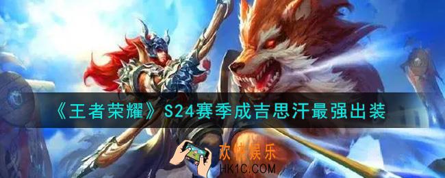 王者荣耀S24赛季成吉思汗怎么出装最强_S24赛季成吉思汗最强出装