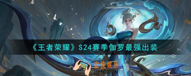 王者荣耀S24赛季伽罗怎么出装最强_S24赛季伽罗最强出装