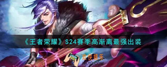 王者荣耀S24赛季高渐离怎么出装最强_S24赛季高渐离最强出装