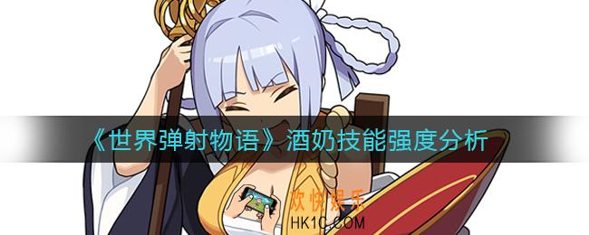 世界弹射物语酒奶技能怎么样_酒奶技能强度分析