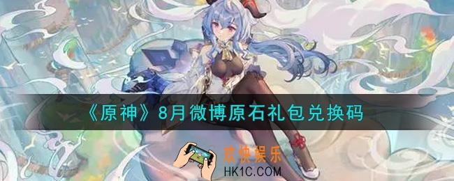 原神8月微博原石礼包兑换码在哪领_8月微博原石礼包兑换码是什么2021
