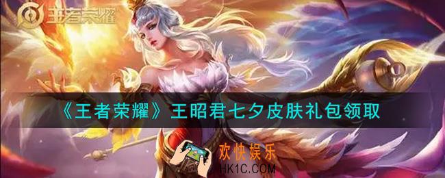 王者荣耀王昭君七夕皮肤礼包领取2021_王昭君七夕皮肤礼包在哪里领取