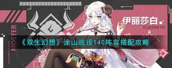 双生幻想涂山战役140阵容怎么搭配_涂山战役140阵容搭配攻略