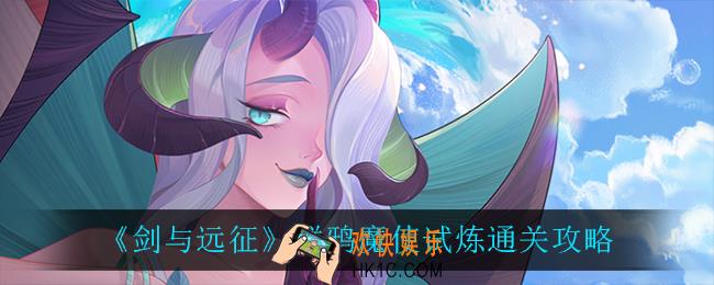 剑与远征群鸦魔使试炼怎么过_群鸦魔使试炼通关攻略