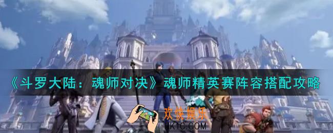 斗罗大陆魂师对决魂师精英赛阵容怎么搭配_魂师精英赛阵容搭配攻略