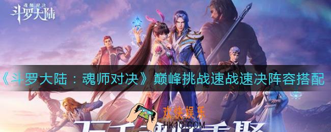 斗罗大陆魂师对决巅峰挑战速战速决阵容怎么搭配_巅峰挑战速战速决阵容搭配攻略