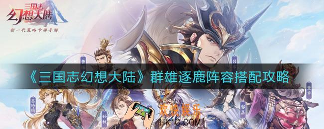 三国志幻想大陆群雄逐鹿阵容怎么搭配_群雄逐鹿阵容搭配攻略