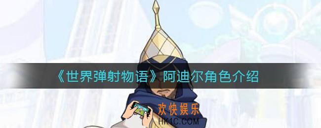 世界弹射物语阿迪尔怎么样_阿迪尔角色介绍