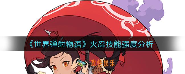 世界弹射物语火忍怎么样_火忍技能强度分析