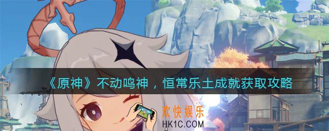 原神不动鸣神，恒常乐土成就怎么获得_成就获取攻略