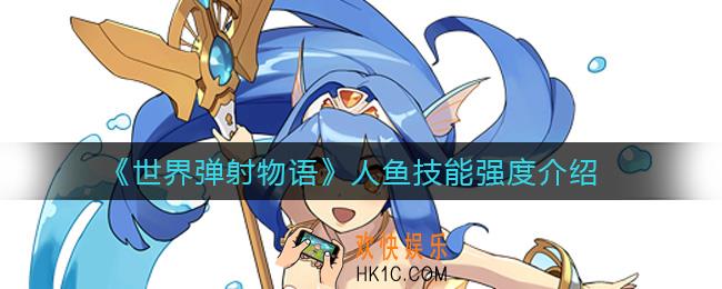 世界弹射物语人鱼怎么样_人鱼技能强度介绍