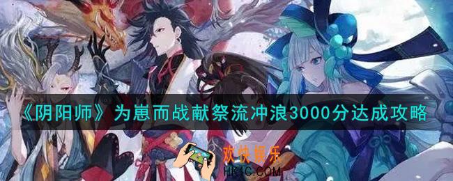 阴阳师为崽而战献祭流冲浪怎么得3000分_为崽而战献祭流冲浪3000分达成攻略
