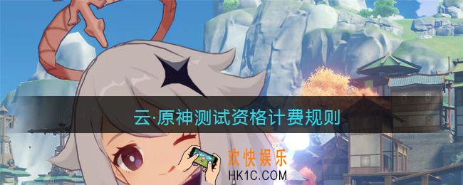 云·原神测试资格计费规则_原神云游戏测试怎么收费