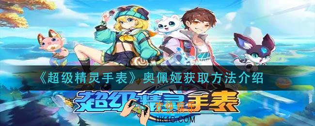 超级精灵手表奥佩娅怎么获得_奥佩娅获取方法介绍