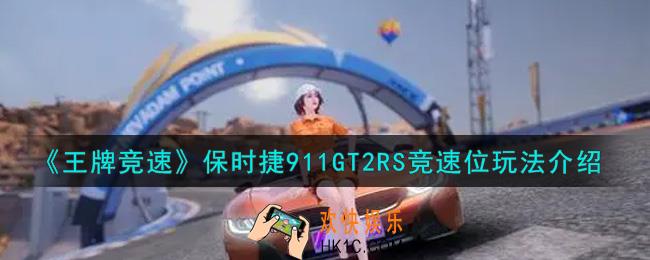 王牌竞速保时捷911GT2RS竞速位怎么玩_保时捷911GT2RS竞速位玩法介绍