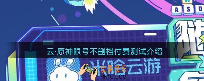 云·原神限号不删档付费测试介绍_云·原神测试上线