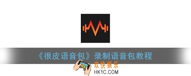 很皮语音包怎么录音_录制语音包教程
