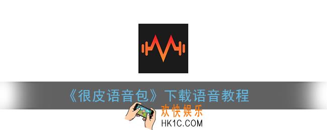 很皮语音包怎么下载语音_下载语音教程