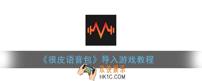 很皮语音包怎么在游戏里用_导入游戏教程