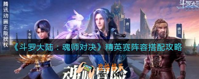 斗罗大陆魂师对决精英赛阵容怎么搭配_精英赛阵容搭配攻略