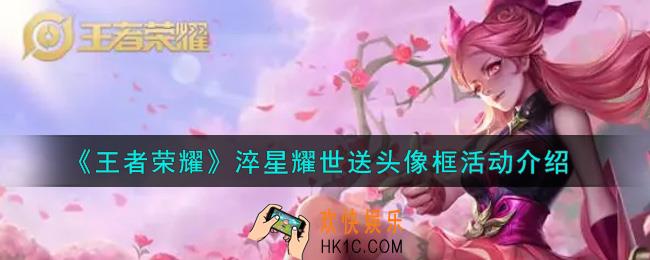 王者荣耀淬星耀世送头像框活动内容奖励详解_淬星耀世送头像框活动介绍