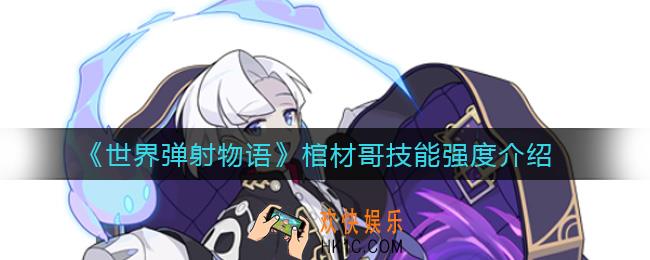 世界弹射物语棺材哥怎么样_棺材哥技能强度介绍