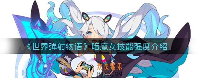世界弹射物语暗魔女怎么样_暗魔女技能强度介绍