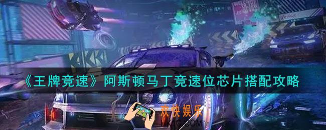 王牌竞速阿斯顿马丁竞速位芯片怎么搭配_阿斯顿马丁竞速位芯片搭配攻略