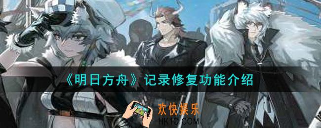明日方舟记录修复功能怎么玩_记录修复功能介绍