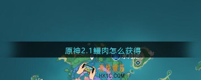 原神2.1鳗肉怎么获得_原神2.1鳗肉获取方法位置
