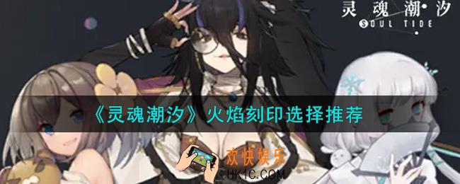 灵魂潮汐火焰刻印选什么好_火焰刻印选择推荐