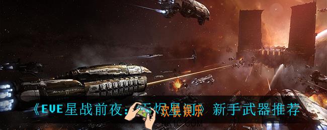 EVE星战前夜无烬星河新手武器怎么选_新手武器推荐