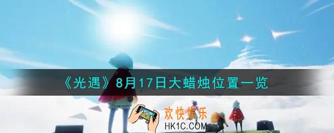 光遇8月17日大蜡烛在哪里_光遇8月17号大蜡烛位置一览