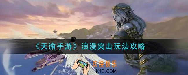 天谕手游浪漫突击怎么玩_浪漫突击玩法攻略