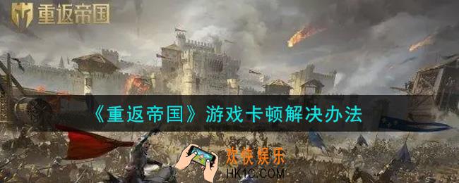 重返帝国游戏卡顿怎么办_游戏卡顿解决办法