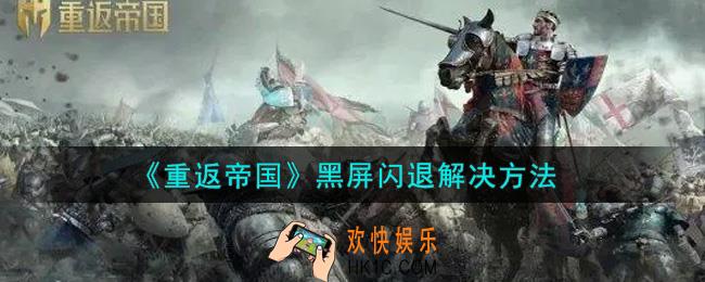 重返帝国黑屏闪退怎么办_黑屏闪退解决方法