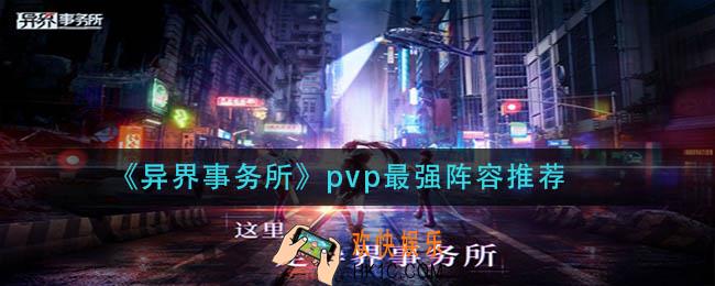 异界事务所pvp用什么阵容_pvp最强阵容推荐
