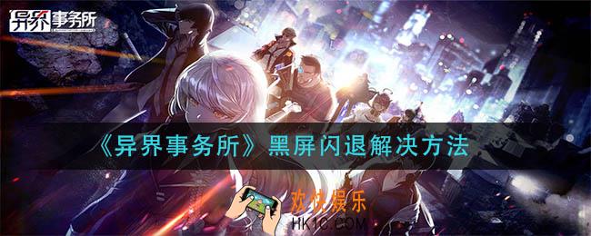 异界事务所黑屏闪退怎么办_黑屏闪退解决方法