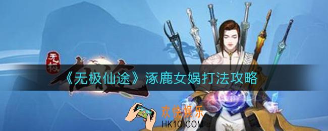 无极仙途涿鹿女娲怎么打_涿鹿女娲打法攻略