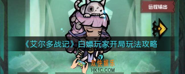 ​艾尔多战记白嫖玩家开局怎么玩_白嫖玩家开局玩法攻略