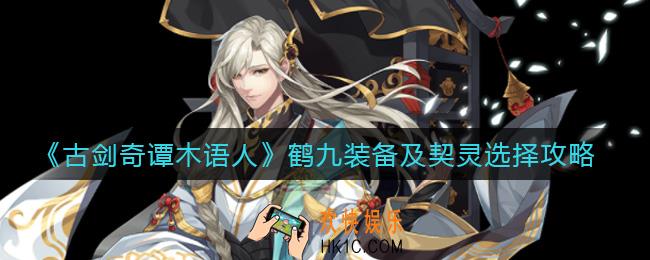 古剑奇谭木语人鹤九契灵怎么选择_鹤九装备怎么选择